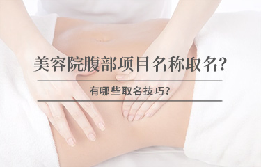 美容院腹部項(xiàng)目名稱怎么取名？有哪些取名技巧？