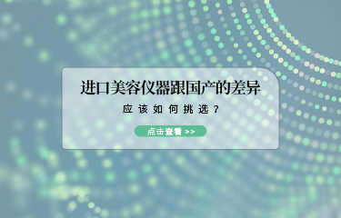 進(jìn)口美容儀器跟國(guó)產(chǎn)的差異？應(yīng)該如何挑選？