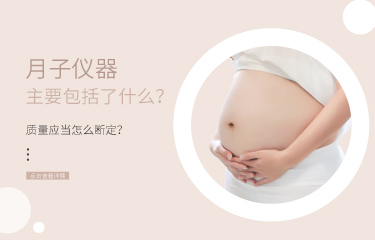 月子儀器主要包括了什么？儀器的質(zhì)量應(yīng)當(dāng)怎么斷定？