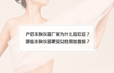 產(chǎn)后豐胸儀器廠家為什么受歡迎？哪些豐胸儀器更受女性朋友喜愛？