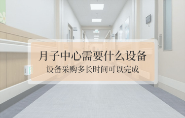 月子中心需要什么設(shè)備？設(shè)備采購(gòu)多長(zhǎng)時(shí)間可以完成？