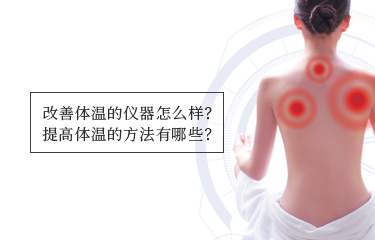 提高體溫的儀器怎么樣？提高體溫的方法有哪些？