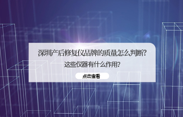 深圳產(chǎn)后修fu儀品牌的質(zhì)量怎么判斷？這些儀器有什么作用？