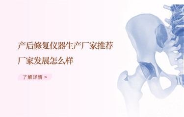效果好的產(chǎn)后恢復(fù)儀器生產(chǎn)廠家推薦哪個(gè)？廠家發(fā)展怎么樣？