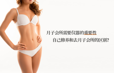 月子會(huì)所需要儀器的重要性？自己修養(yǎng)和去月子會(huì)所的區(qū)別？