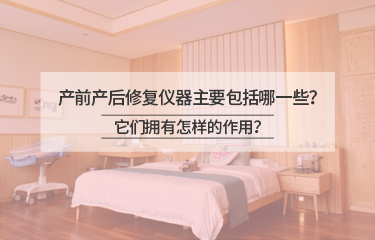 產(chǎn)前產(chǎn)后修復儀器主要包括哪一些？它們擁有怎樣的作用？