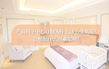 產(chǎn)前月子中心訂制為什么這么受歡迎？會(huì)根據(jù)什么因素定制？