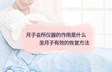 月子會所儀器的作用是什么？坐月子起效的恢復方法？