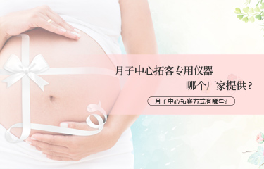 月子中心拓客專用儀器哪個(gè)廠家提供？月子中心拓客方式有哪些？
