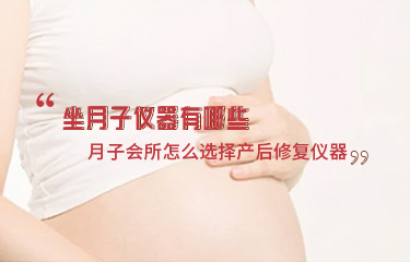坐月子儀器有哪些？月子會(huì)所怎么選擇產(chǎn)后修復(fù)儀器？