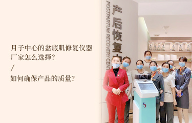 月子中心的盆底肌修復(fù)儀器廠家怎么選擇？如何確保產(chǎn)品的質(zhì)量？