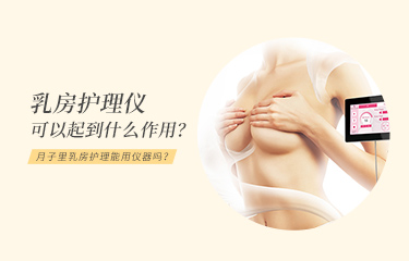 月子里乳房護(hù)理能用儀器嗎？乳房護(hù)理儀可以起到什么作用？
