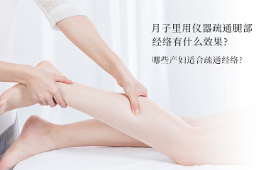 月子里用儀器疏通腿部經(jīng)絡有什么效果？哪些產(chǎn)婦適合疏通經(jīng)絡？