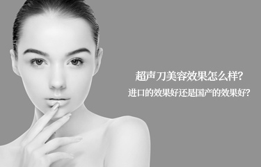 超聲刀美容效果怎么樣？進(jìn)口的效果好還是國產(chǎn)的效果好？