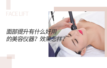 面部提升有什么好用的美容儀器？效果怎樣？