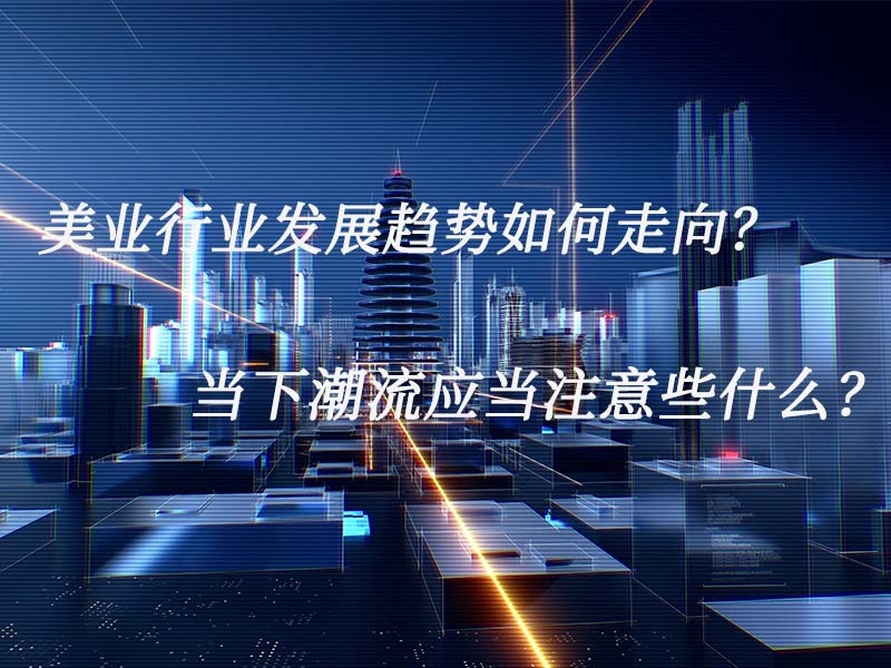 美業(yè)行業(yè)發(fā)展趨勢(shì)如何走向？當(dāng)下潮流應(yīng)當(dāng)注意些什么？