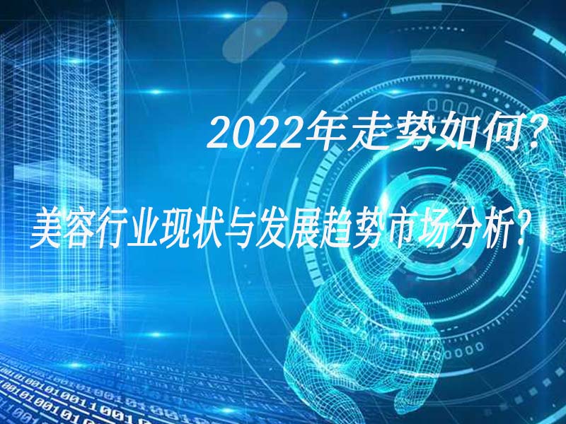 美容行業(yè)現(xiàn)狀與發(fā)展趨勢市場分析？2022年走勢如何？